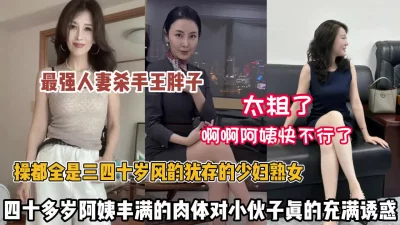 []最强人妻杀手！操都全是风韵犹存的阿姨丰满肉体真刺激（约她看简阶）