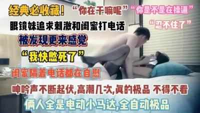 []经典必收藏！眼镜妹被操还跟闺蜜打电话被发现更刺激了『完整版看简阶』