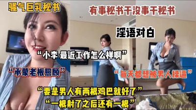 []超淫荡对白！骚气巨乳秘书，每天的要求就是想被男人操（完整版看简阶）